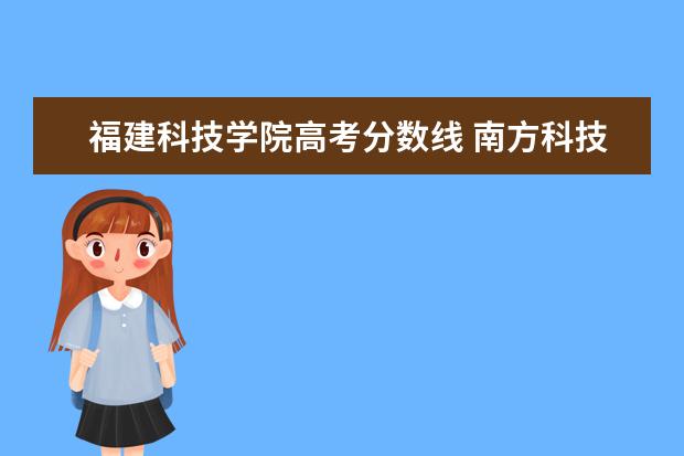 福建科技学院高考分数线 南方科技大学2021年在福建多少分录取