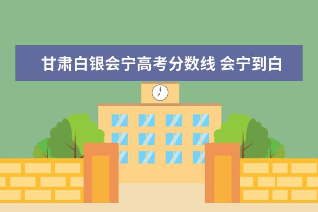 甘肃白银会宁高考分数线 会宁到白银