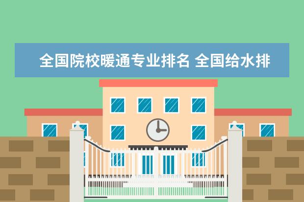 全国院校暖通专业排名 全国给水排水专业的排名是什么?