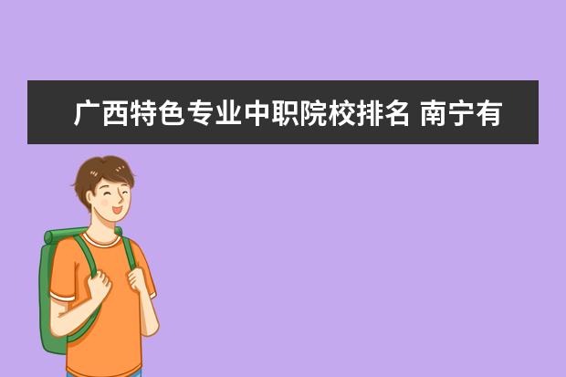 廣西特色專業(yè)中職院校排名 南寧有什么好的中職學(xué)校?