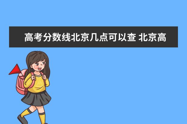 高考分数线北京几点可以查 北京高考分数线2022年公布时间