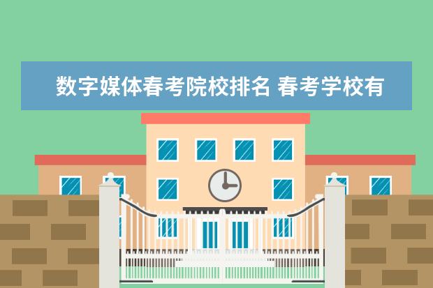 数字媒体春考院校排名 春考学校有哪些学校