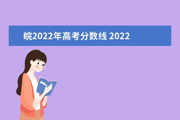 皖2022年高考分数线 2022年安徽高考录取分数线一览表