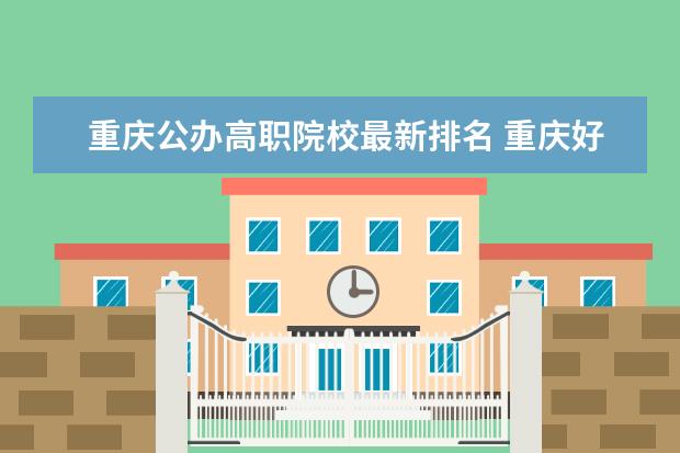 重庆公办高职院校最新排名 重庆好的专科学校公办排名