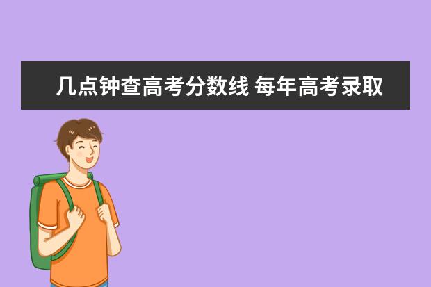 几点钟查高考分数线 每年高考录取分数线什么时候公布