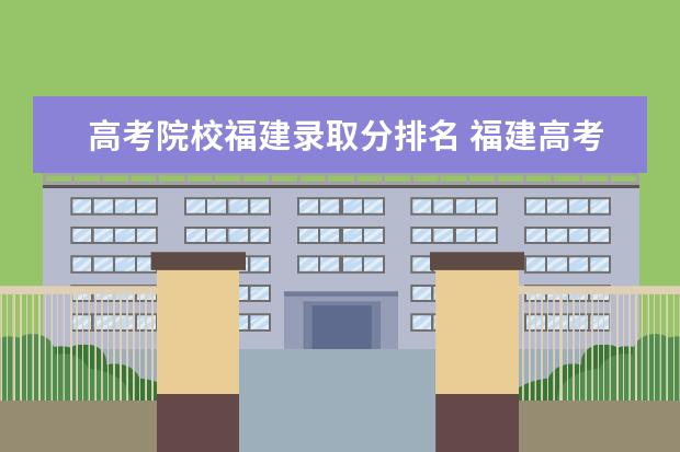 高考院校福建錄取分排名 福建高考理科排名多少能上本一