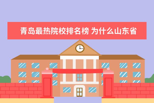 青岛最热院校排名榜 为什么山东省的省会济南,远不及兄弟城市青岛有名? -...