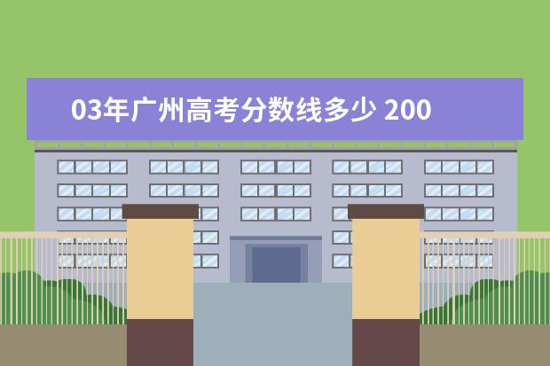 03年廣州高考分?jǐn)?shù)線多少 2003年高考分?jǐn)?shù)線