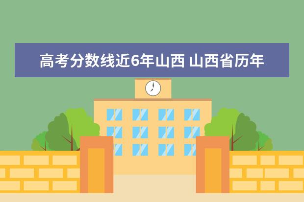 高考分数线近6年山西 山西省历年高考分数线一览表