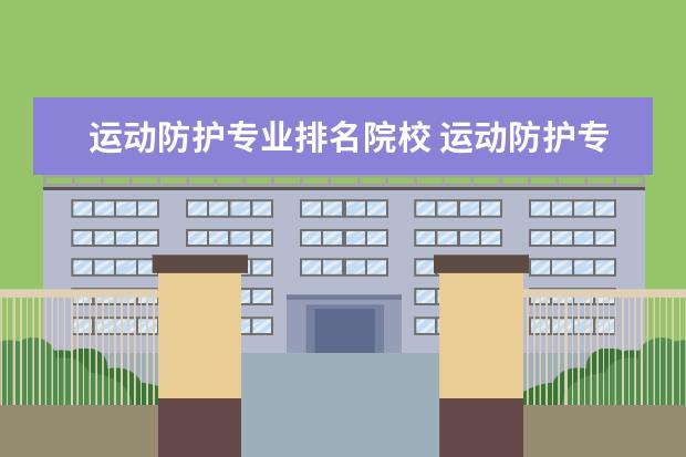 運動防護專業(yè)排名院校 運動防護專業(yè)怎么樣_就業(yè)方向_主要學什么