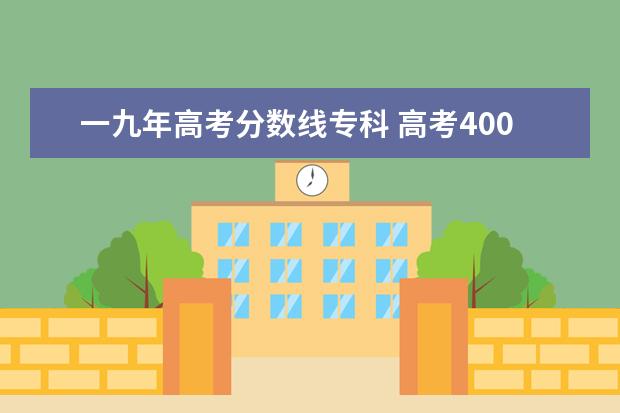 一九年高考分数线专科 高考400分能上什么大学