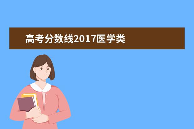 高考分數線2017醫(yī)學類 
  各省份錄取分數線如下：