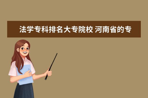 法学专科排名大专院校 河南省的专科里有哪些学校法律专业比较好。 - 百度...