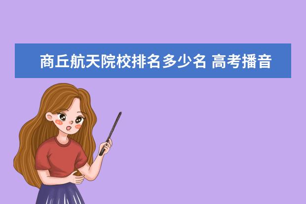 商丘航天院校排名多少名 高考播音主持專業(yè)類大學(xué)