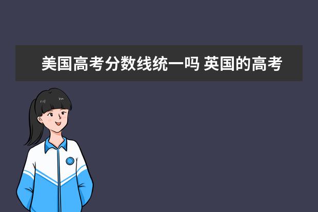 美国高考分数线统一吗 英国的高考是不是跟中国一样也有分数线的呢? - 百度...