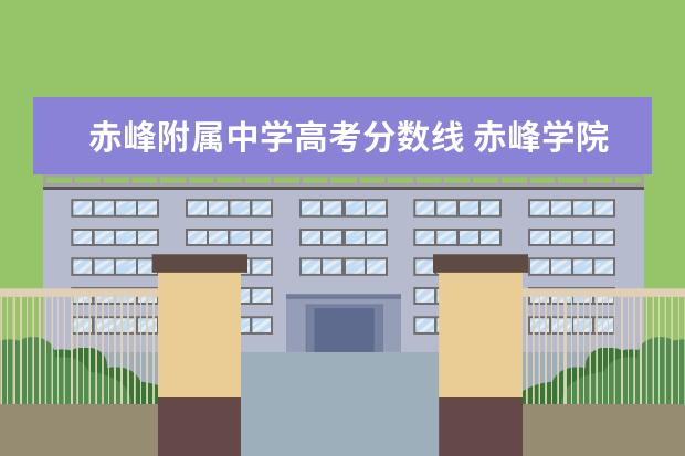 赤峰附属中学高考分数线 赤峰学院附属中学录取分数线2022