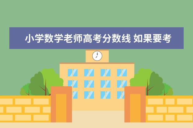 小学数学老师高考分数线 如果要考师范大学,分数至少达到要多少?