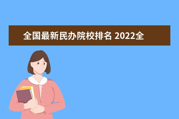 全国最新民办院校排名 2022全国民办大学排名出炉