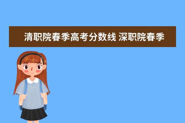 清职院春季高考分数线 深职院春季高考录取线2022