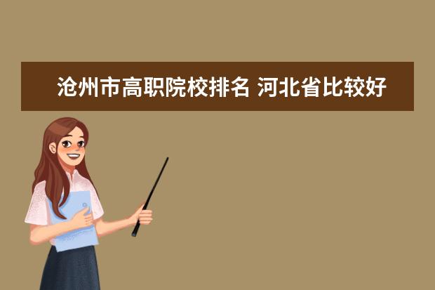沧州市高职院校排名 河北省比较好的大的公办专科院校