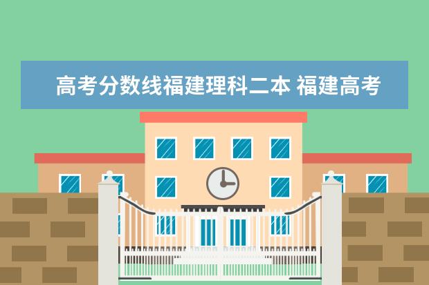 高考分?jǐn)?shù)線福建理科二本 福建高考一本二本分?jǐn)?shù)線公布