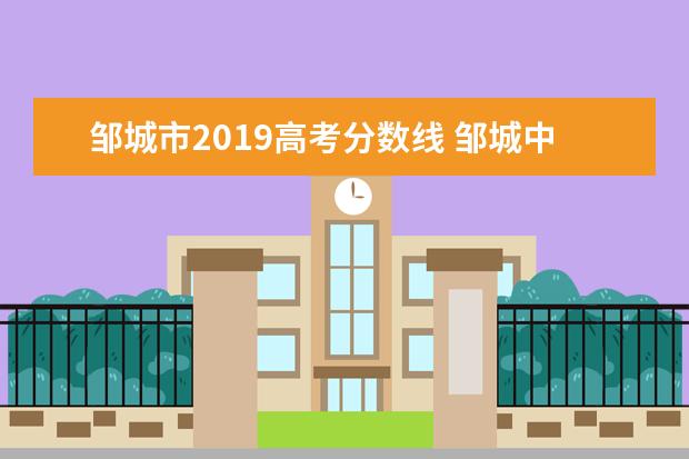 邹城市2019高考分数线 邹城中考分数线2022