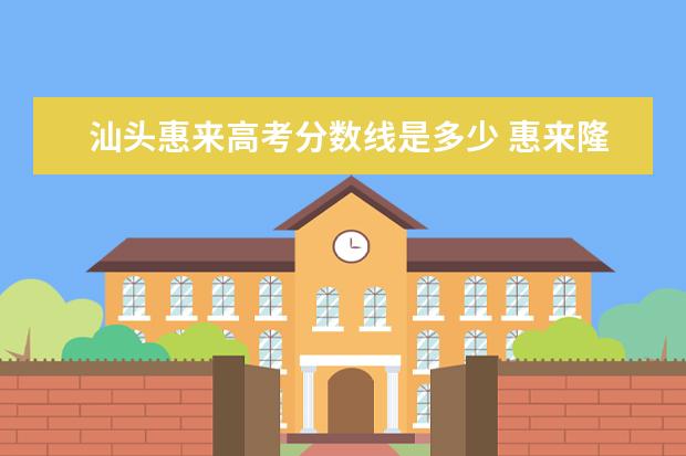 汕頭惠來高考分數(shù)線是多少 惠來隆江到汕頭多小公里