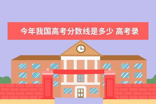 今年我国高考分数线是多少 高考录取分数线一览表2021全国