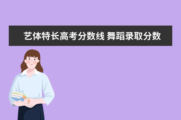 藝體特長(zhǎng)高考分?jǐn)?shù)線 舞蹈錄取分?jǐn)?shù)線2022