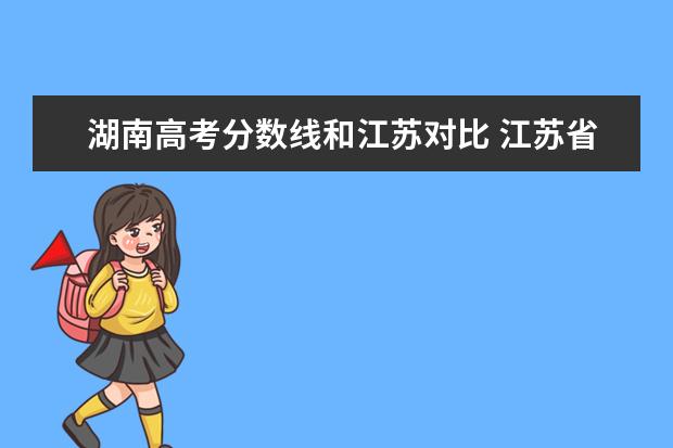 湖南高考分数线和江苏对比 江苏省的高考分数和其他省差那么多,为什么分数线还...