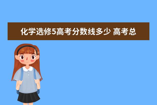 化学选修5高考分数线多少 高考总分是多少?各科分数又是多少?