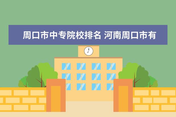 周口市中专院校排名 河南周口市有那些中专?