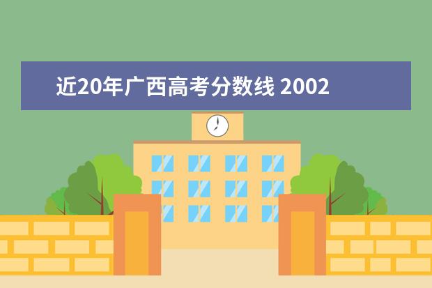 近20年广西高考分数线 2002年广西高考本科录取分数线