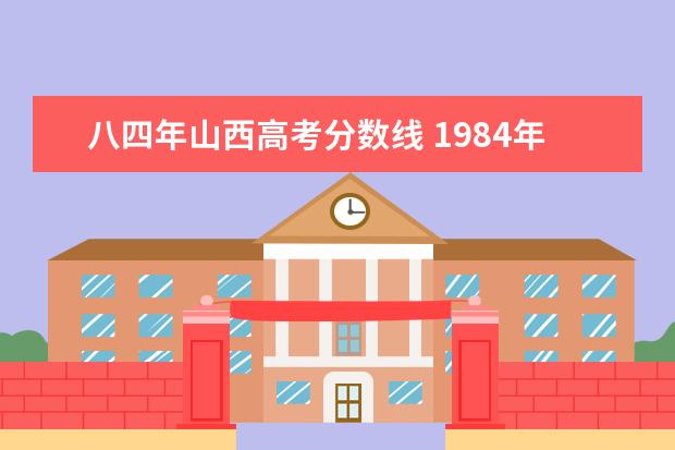 八四年山西高考分数线 1984年高考理科录取分数线?重点大学录取分数线? - ...