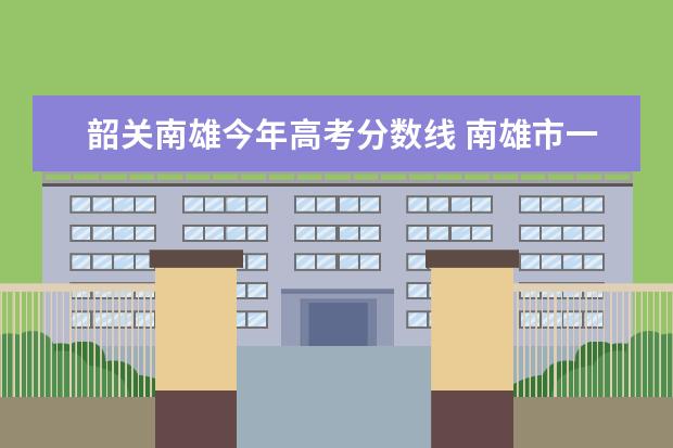 韶关南雄今年高考分数线 南雄市一中录取分数线2022