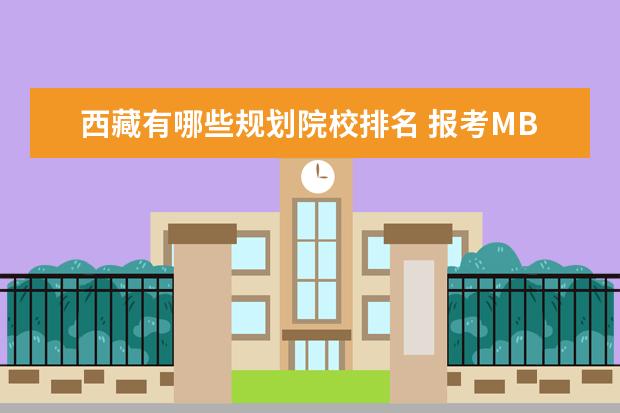 西藏有哪些规划院校排名 报考MBA要注意一些什么?