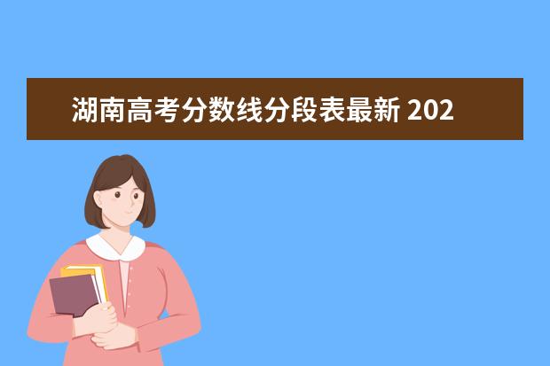 湖南高考分数线分段表最新 2021年湖南高考录取分数线是多少?