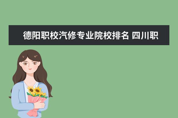 德阳职校汽修专业院校排名 四川职业学校排名前十是哪些?