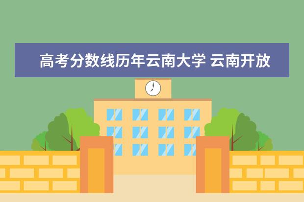 高考分数线历年云南大学 云南开放大学录取分数线?