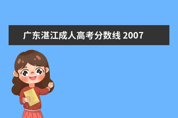 广东湛江成人高考分数线 2007年广东省成人高考录取分数是多少?