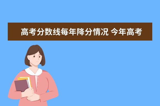 高考分数线每年降分情况 今年高考题目比往年难,一本,二本分数线也下降很多,...