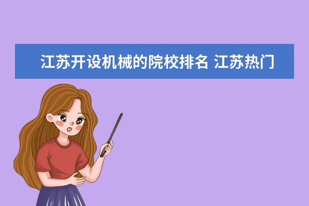 江苏开设机械的院校排名 江苏热门单招院校排名