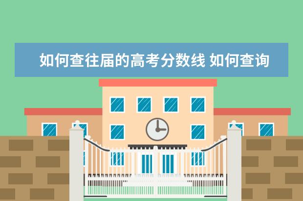 如何查往届的高考分数线 如何查询历年高考每个学校的录取分数