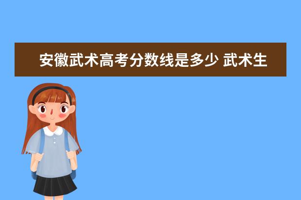 安徽武术高考分数线是多少 武术生考本科分数线