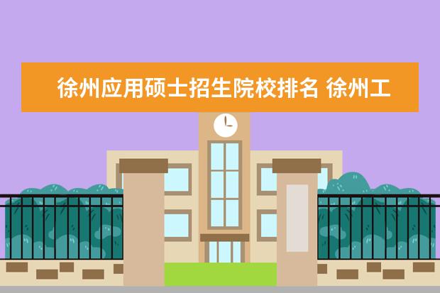 徐州应用硕士招生院校排名 徐州工程学院硕士点通过审核了吗?