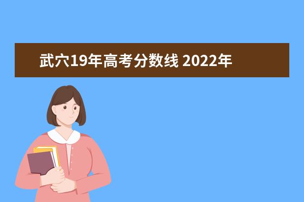 武穴19年高考分数线 2022年湖北黄冈武穴理工学院录取分数线