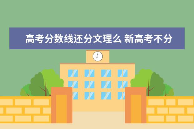 高考分数线还分文理么 新高考不分文理选择的科目不同分数线也不同吗? - 百...