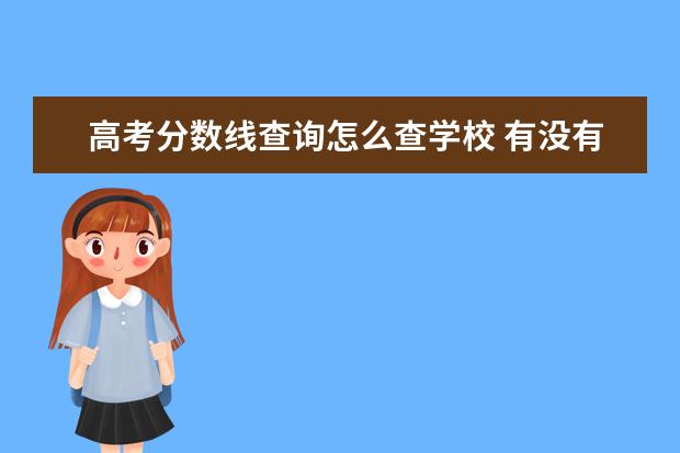 高考分数线查询怎么查学校 有没有哪个网站可以查询各个大学历年高考录取分数线...