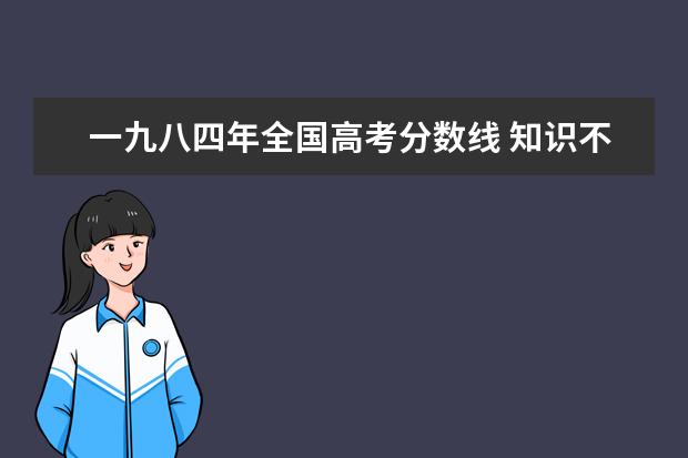 一九八四年全国高考分数线 知识不能改变命运事例