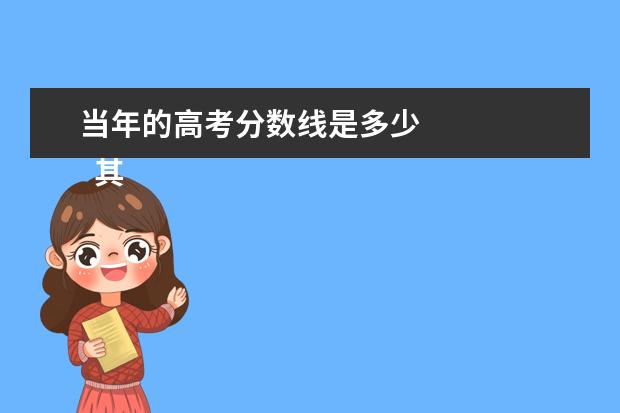 当年的高考分数线是多少 
  其他信息：
  <br/>